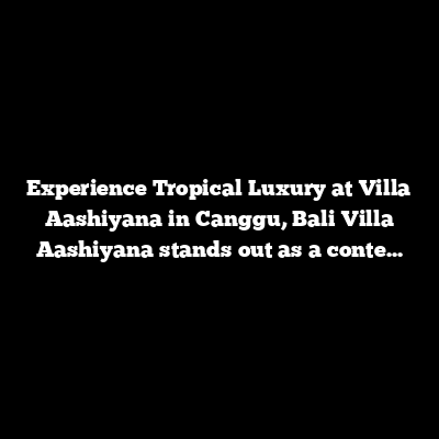 Experience Tropical Luxury at Villa Aashiyana in Canggu, Bali