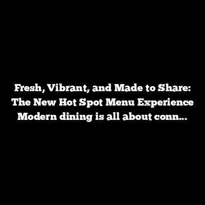 Fresh, Vibrant, and Made to Share: The New Hot Spot Menu Experience