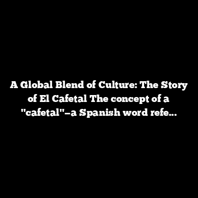 Global Blend of Culture: The Story of El Cafetal
