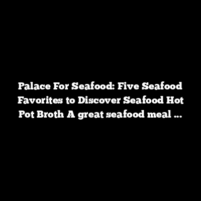 Palace For Seafood: Five Seafood Favorites to Discover