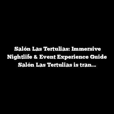 Salón Las Tertulias: Immersive Nightlife & Event Experience Guide