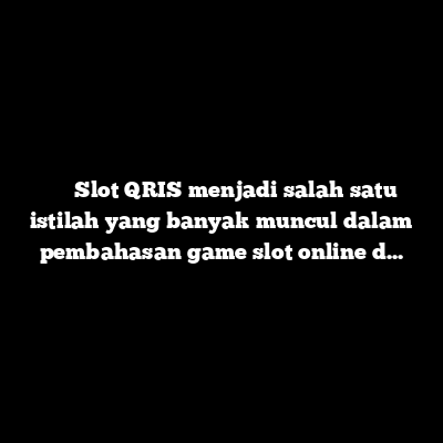 Slot QRIS: Mengenal Sistem Pembayaran dan Perkembangan Game Slot Online