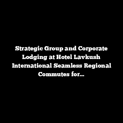 Strategic Group and Corporate Lodging at Hotel Lavkush International