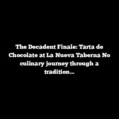 The Decadent Finale: Tarta de Chocolate at La Nueva Taberna