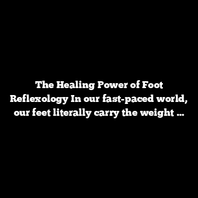 The Healing Power of Foot Reflexology