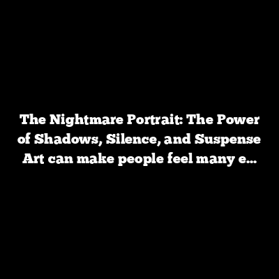 The Nightmare Portrait: The Power of Shadows, Silence, and Suspense