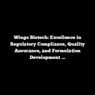 Wings Biotech: Excellence in Regulatory Compliance, Quality Assurance, and Formulation Development