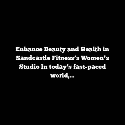 Enhance Beauty and Health in Sandcastle Fitness’s Women’s Studio