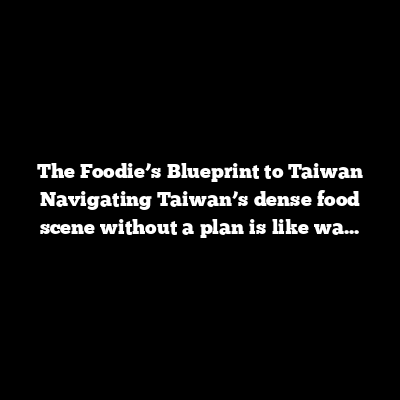 The Foodie’s Blueprint to Taiwan