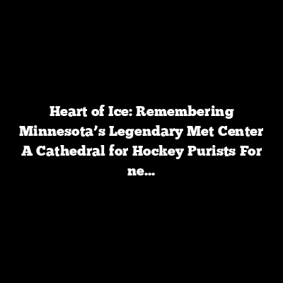 The Heart of Ice: Remembering Minnesota’s Legendary Met Center