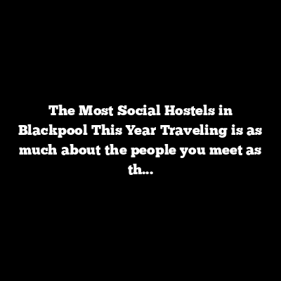 The Most Social Hostels in Blackpool This Year
