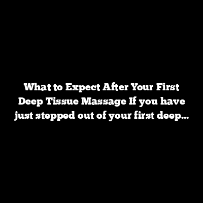 What to Expect After Your First Deep Tissue Massage