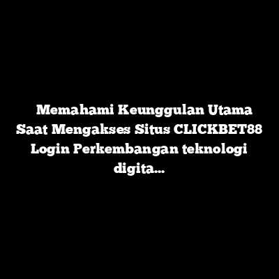 Menemukan Kemudahan Akses dan Layanan Terbaik Melalui Situs CLICKBET88 Login