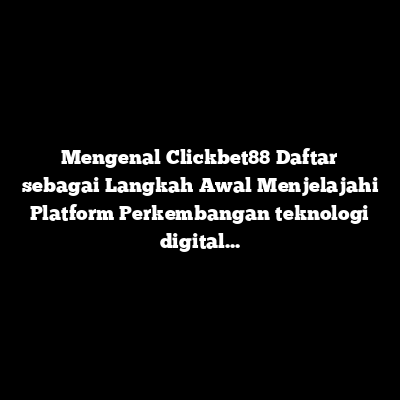 Mengenal Clickbet88 Daftar: Panduan Memahami Platform Digital, Fitur, dan Keamanan Akun